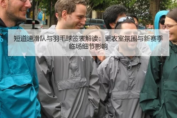 短道速滑队与羽毛球签表解读：更衣室氛围与新赛季临场细节影响