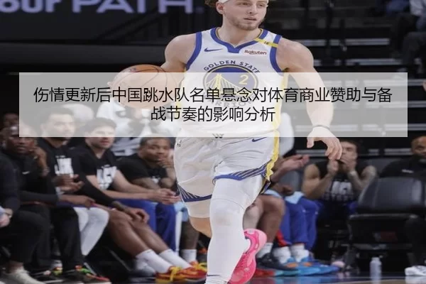 伤情更新后中国跳水队名单悬念对体育商业赞助与备战节奏的影响分析