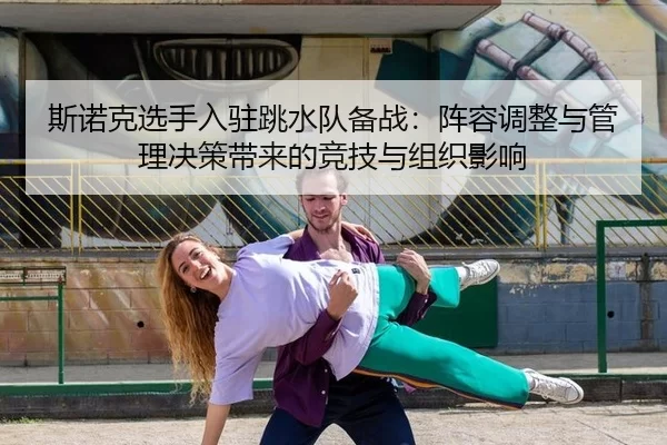 斯诺克选手入驻跳水队备战：阵容调整与管理决策带来的竞技与组织影响